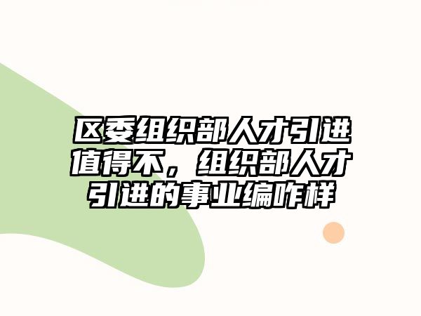 區(qū)委組織部人才引進值得不，組織部人才引進的事業(yè)編咋樣